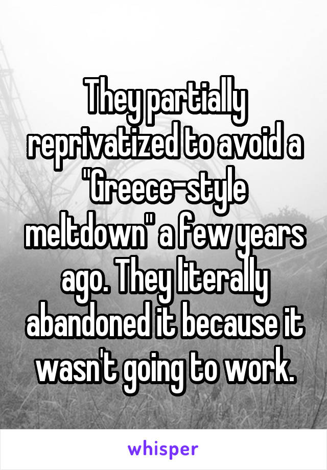 They partially reprivatized to avoid a "Greece-style meltdown" a few years ago. They literally abandoned it because it wasn't going to work.