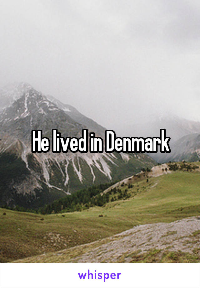 He lived in Denmark