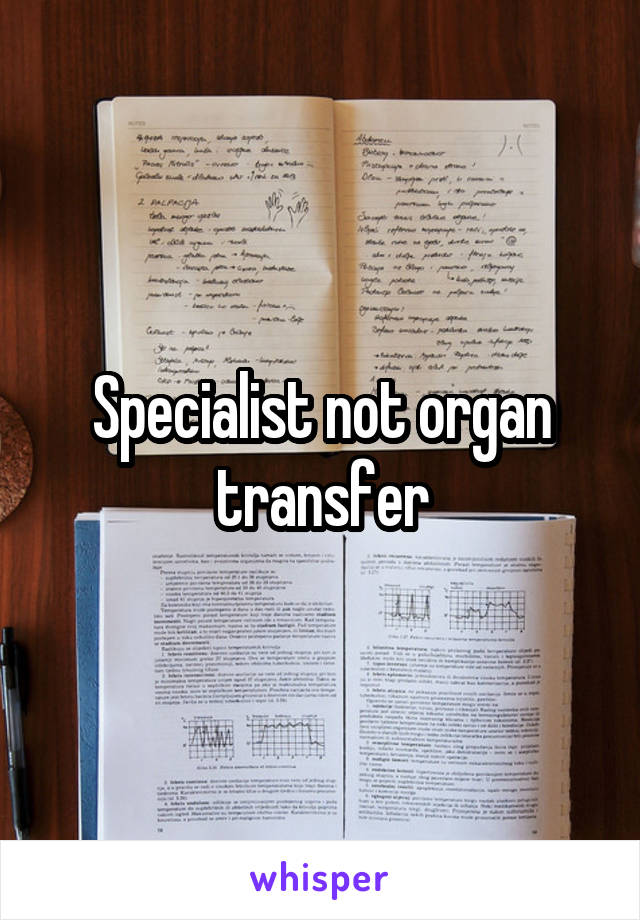 Specialist not organ transfer