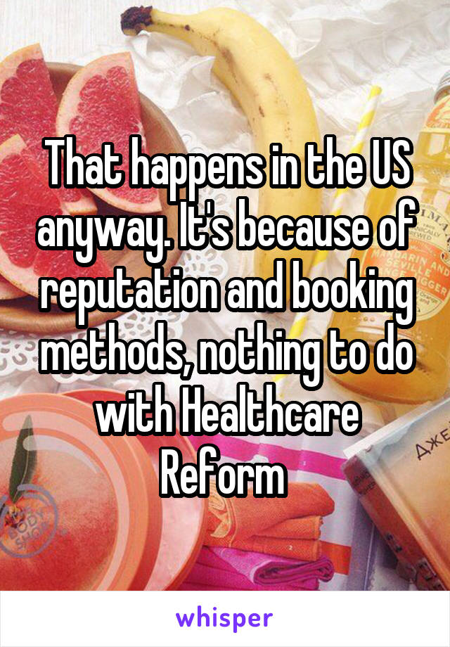 That happens in the US anyway. It's because of reputation and booking methods, nothing to do with Healthcare Reform 