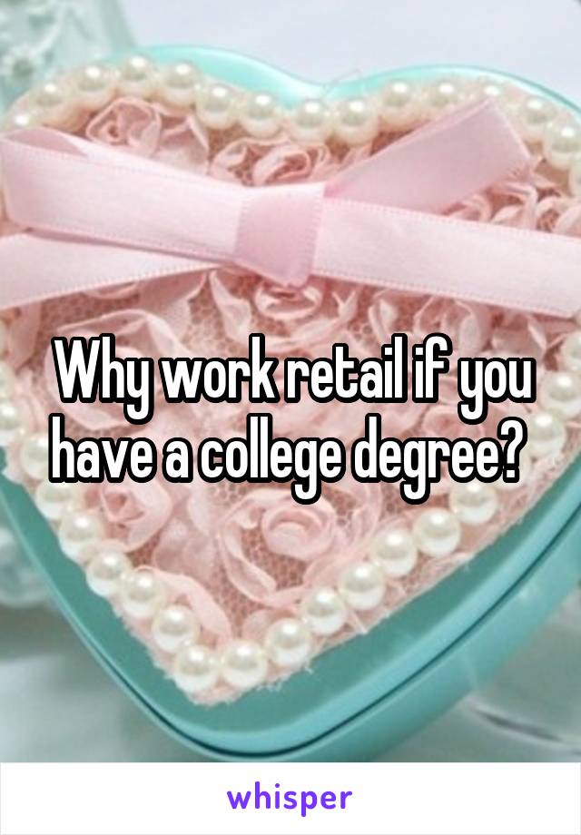 Why work retail if you have a college degree? 