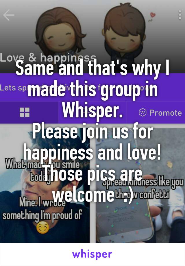 Same and that's why I made this group in Whisper.
Please join us for happiness and love!
Those pics are welcome  :)