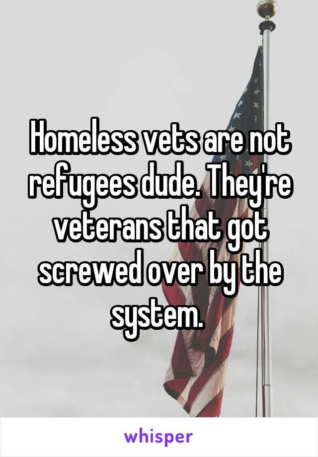 Homeless vets are not refugees dude. They're veterans that got screwed over by the system. 