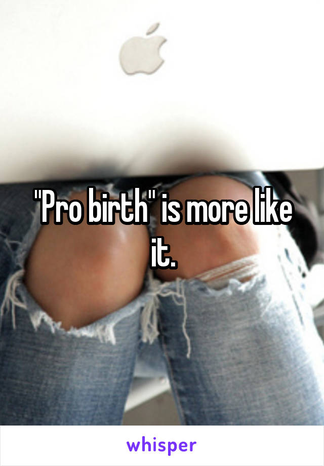 "Pro birth" is more like it.