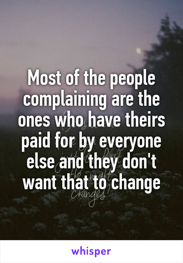Most of the people complaining are the ones who have theirs paid for by everyone else and they don't want that to change