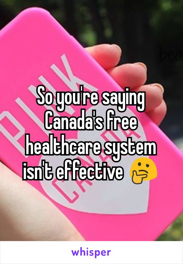 So you're saying Canada's free healthcare system isn't effective 🤔