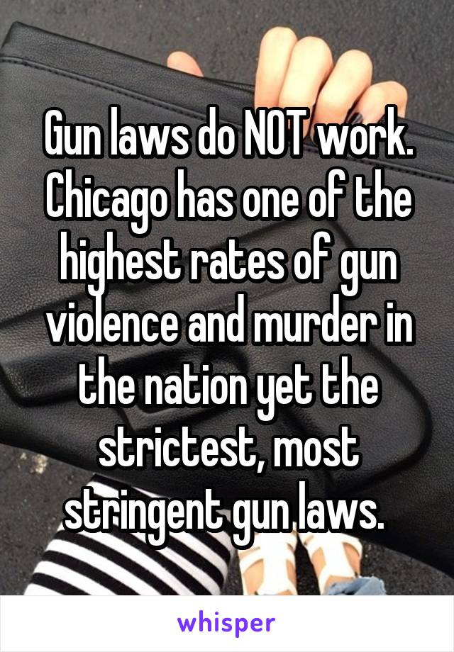 Gun laws do NOT work. Chicago has one of the highest rates of gun violence and murder in the nation yet the strictest, most stringent gun laws. 