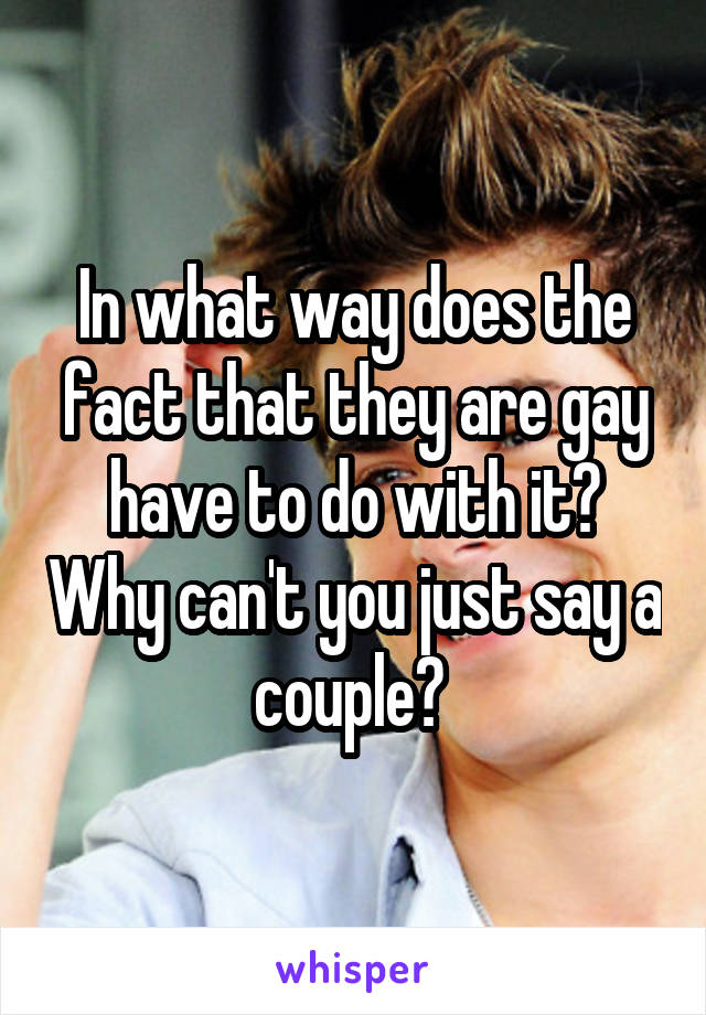 In what way does the fact that they are gay have to do with it? Why can't you just say a couple? 
