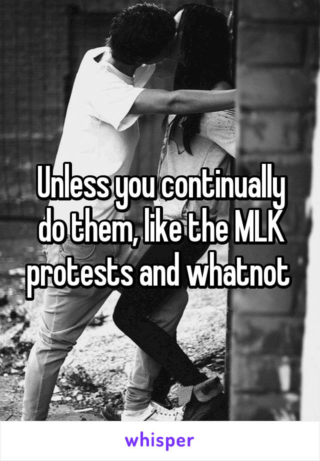 Unless you continually do them, like the MLK protests and whatnot 