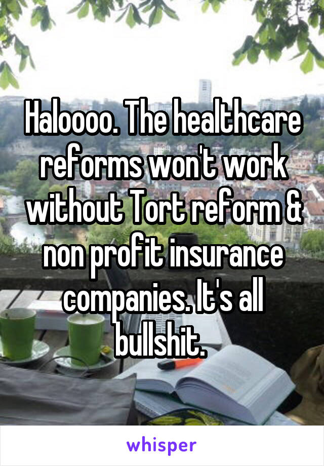 Haloooo. The healthcare reforms won't work without Tort reform & non profit insurance companies. It's all bullshit. 