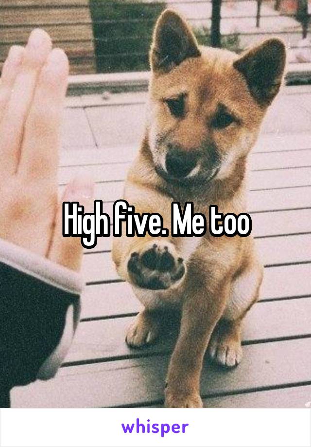 High five. Me too