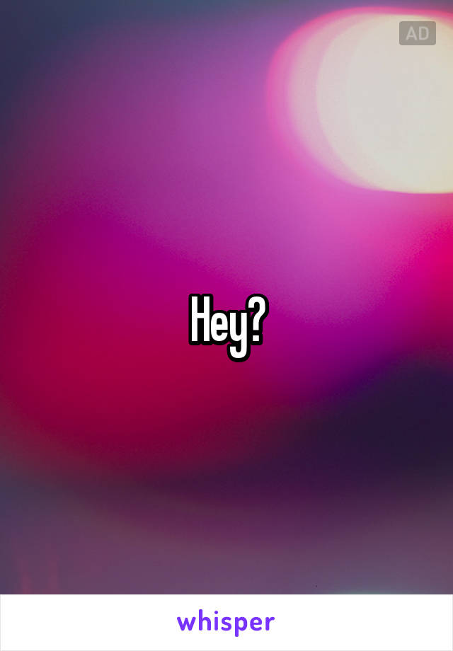 Hey?