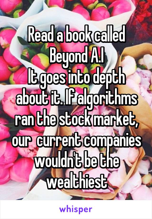 Read a book called Beyond A.I
It goes into depth about it. If algorithms ran the stock market, our  current companies wouldn't be the wealthiest