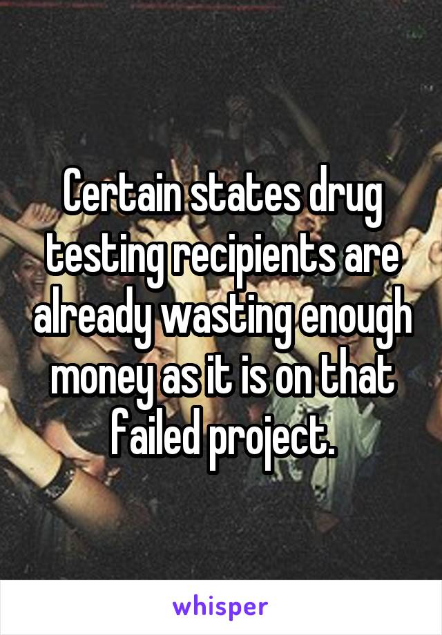 Certain states drug testing recipients are already wasting enough money as it is on that failed project.