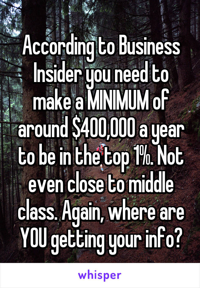 According to Business Insider you need to make a MINIMUM of around $400,000 a year to be in the top 1%. Not even close to middle class. Again, where are YOU getting your info?