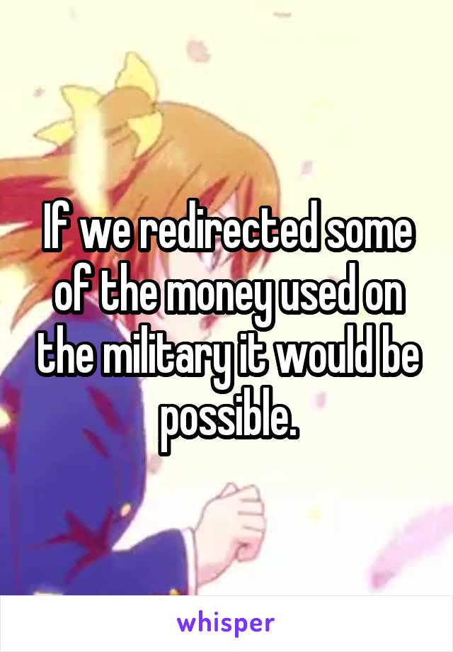 If we redirected some of the money used on the military it would be possible.
