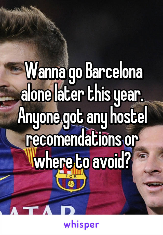  Wanna go Barcelona alone later this year. Anyone got any hostel recomendations or where to avoid?