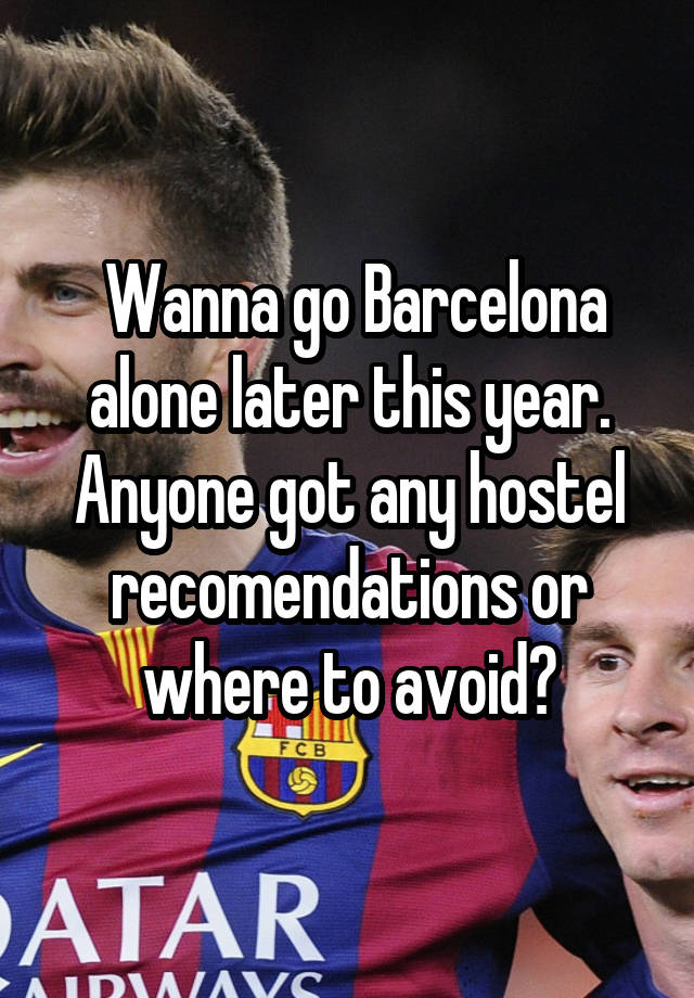  Wanna go Barcelona alone later this year. Anyone got any hostel recomendations or where to avoid?