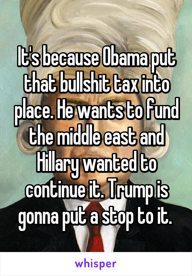 It's because Obama put that bullshit tax into place. He wants to fund the middle east and Hillary wanted to continue it. Trump is gonna put a stop to it. 