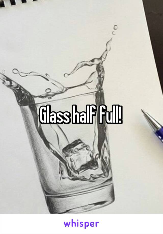 Glass half full! 