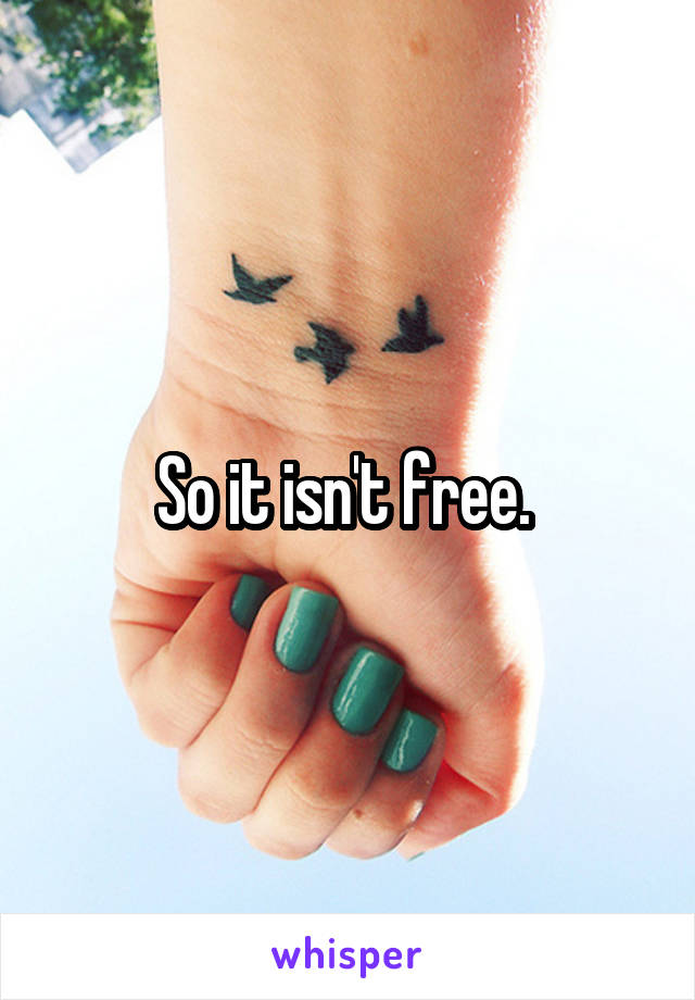 So it isn't free. 