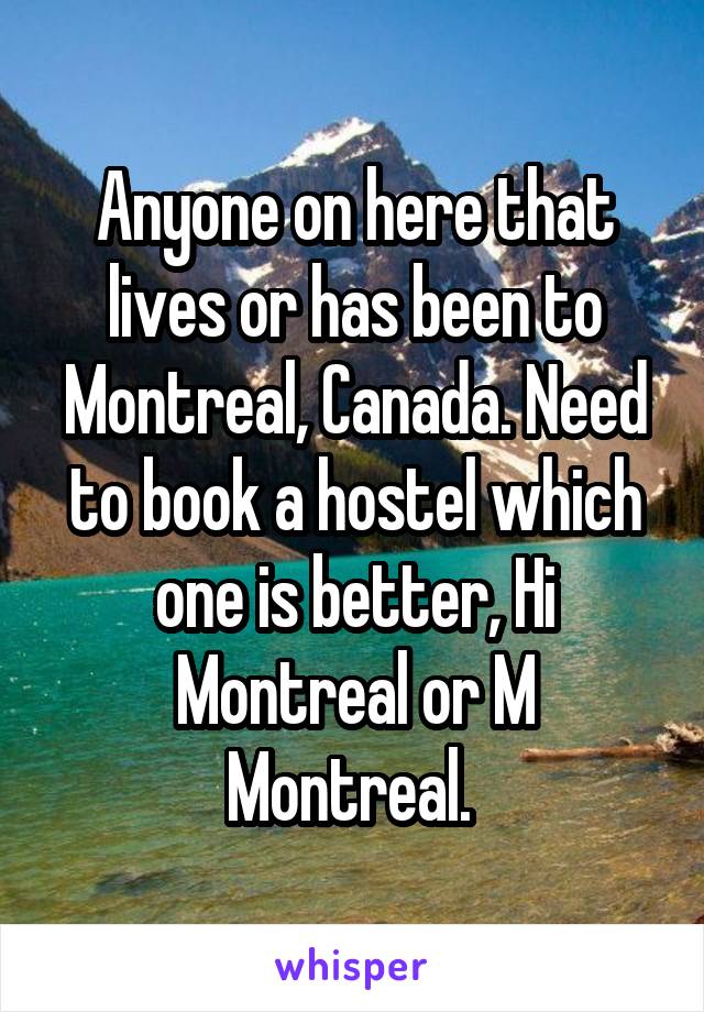 Anyone on here that lives or has been to Montreal, Canada. Need to book a hostel which one is better, Hi Montreal or M Montreal. 