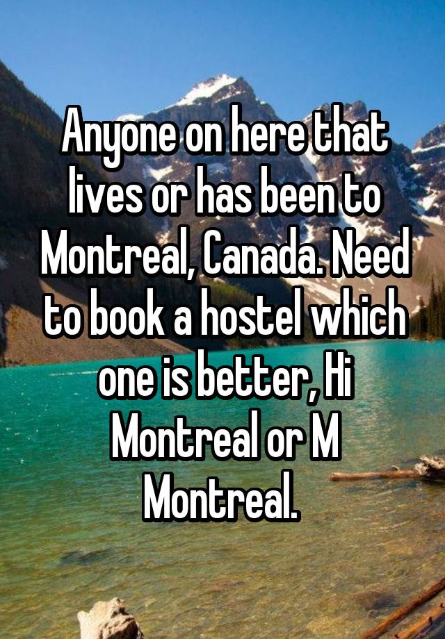 Anyone on here that lives or has been to Montreal, Canada. Need to book a hostel which one is better, Hi Montreal or M Montreal. 