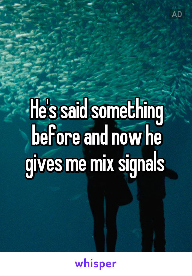 He's said something before and now he gives me mix signals 