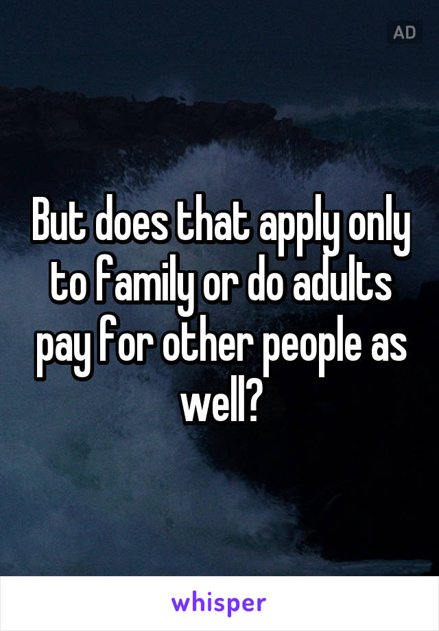 But does that apply only to family or do adults pay for other people as well?