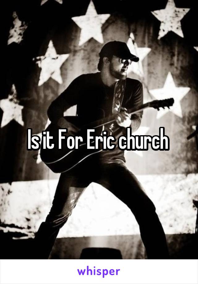 Is it For Eric church 