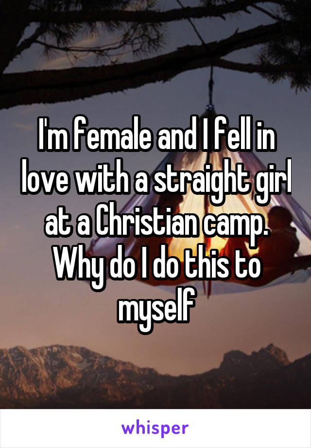 I'm female and I fell in love with a straight girl at a Christian camp. Why do I do this to myself