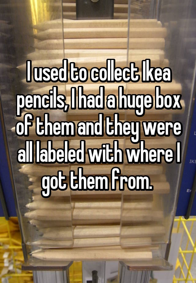 I Used To Collect Ikea Pencils I Had A Huge Box Of Them And They Were All Labeled With Where I 2045