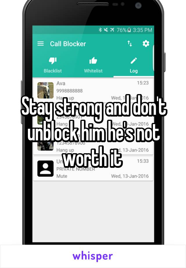 Stay strong and don't unblock him he's not worth it 