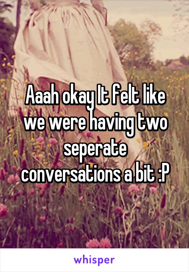 Aaah okay It felt like we were having two seperate conversations a bit :P