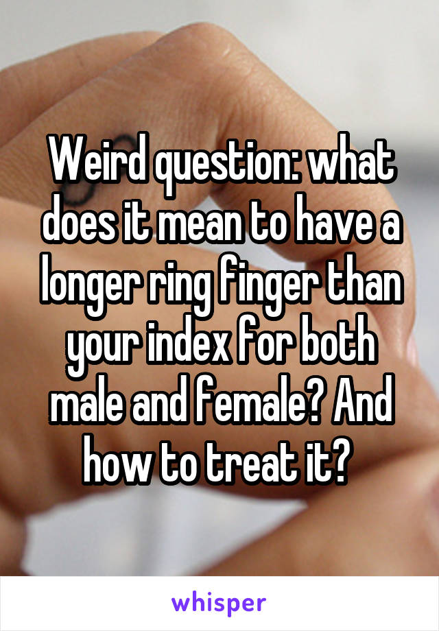 Weird question: what does it mean to have a longer ring finger than your index for both male and female? And how to treat it? 
