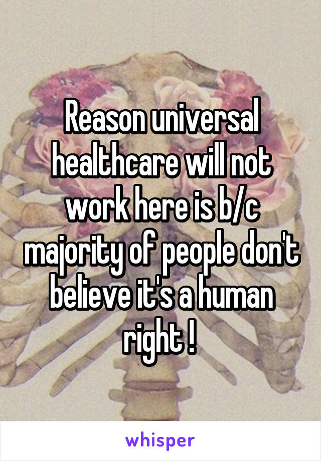 Reason universal healthcare will not work here is b/c majority of people don't believe it's a human right ! 