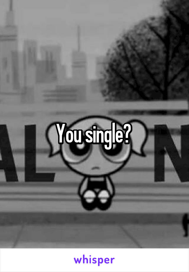 You single? 