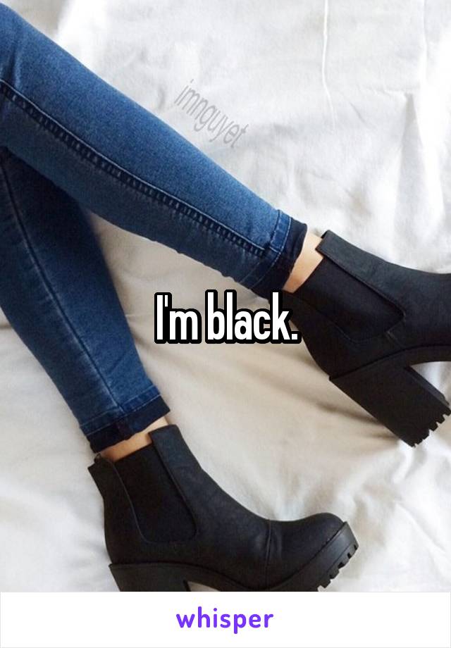 I'm black.