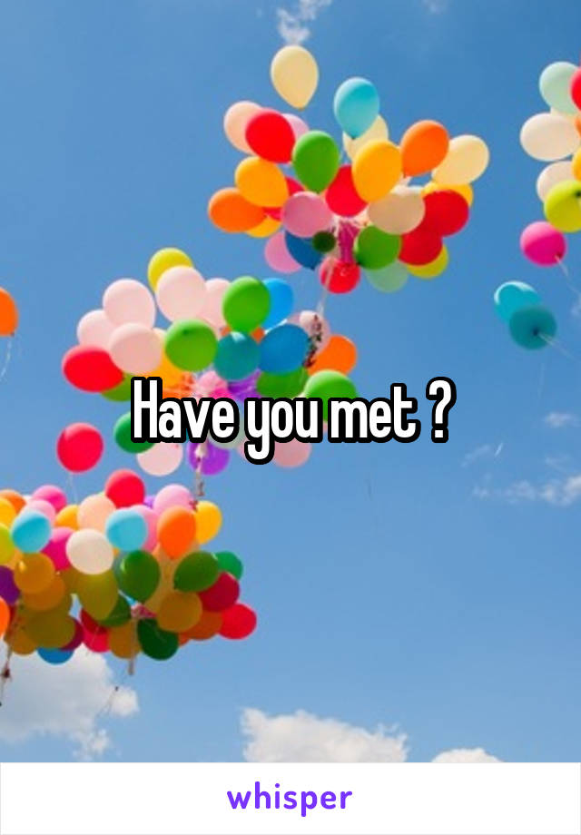 Have you met ?