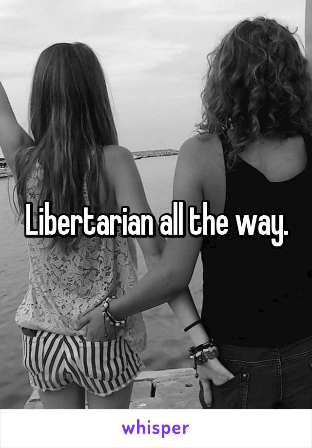 Libertarian all the way.