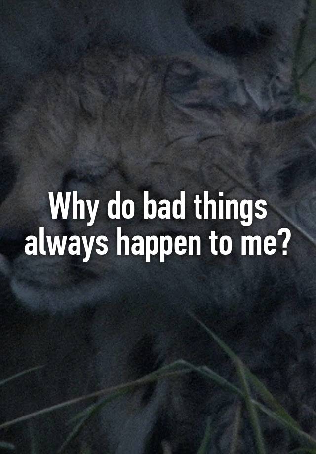 why-do-bad-things-always-happen-to-me