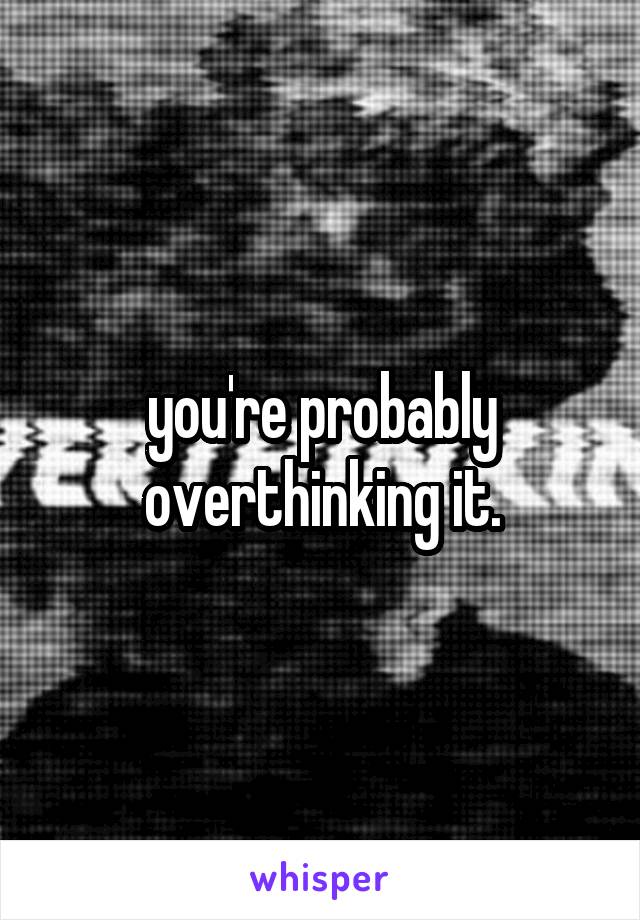 you're probably overthinking it.