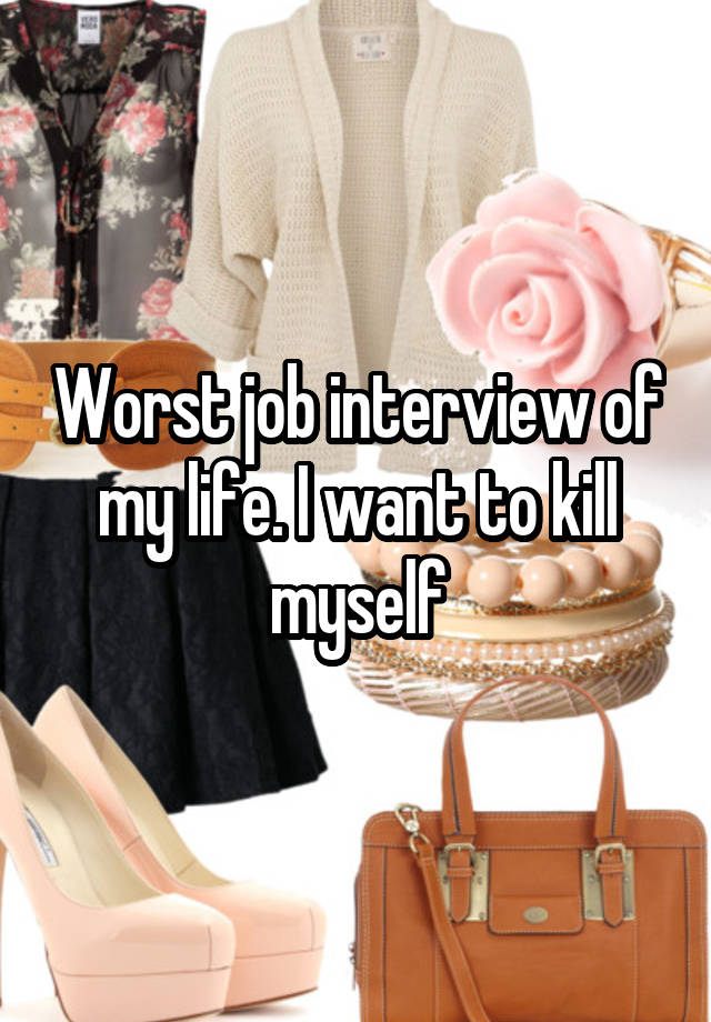 Worst job interview of my life. I want to kill myself
