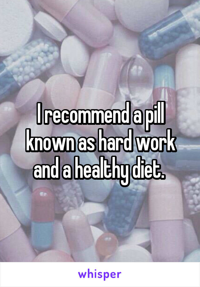 I recommend a pill known as hard work and a healthy diet. 