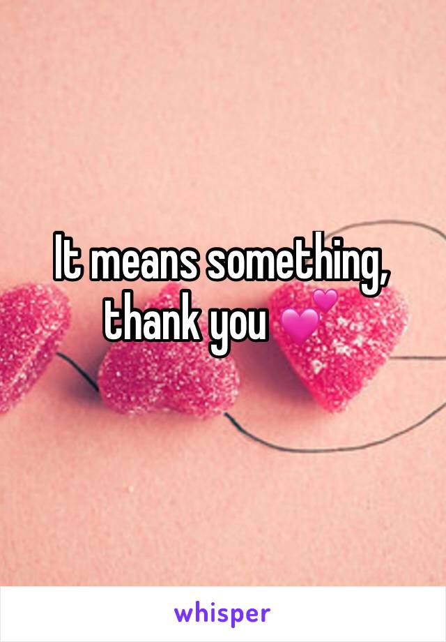 It means something, thank you 💕