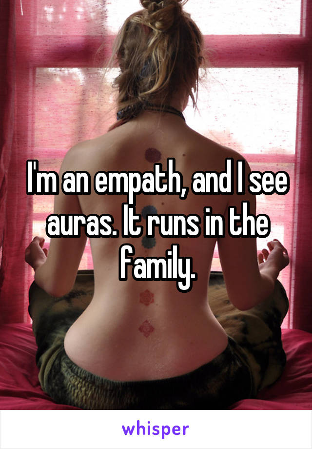 I'm an empath, and I see auras. It runs in the family.