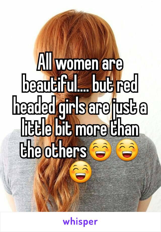 All women are beautiful.... but red headed girls are just a little bit more than the others😁😁😁