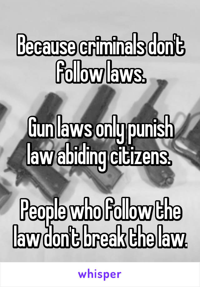 Because criminals don't follow laws.

Gun laws only punish law abiding citizens. 

People who follow the law don't break the law.