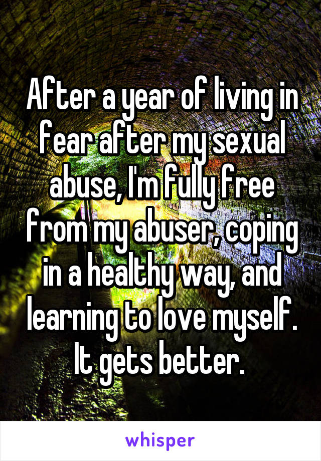 After a year of living in fear after my sexual abuse, I'm fully free from my abuser, coping in a healthy way, and learning to love myself. It gets better. 