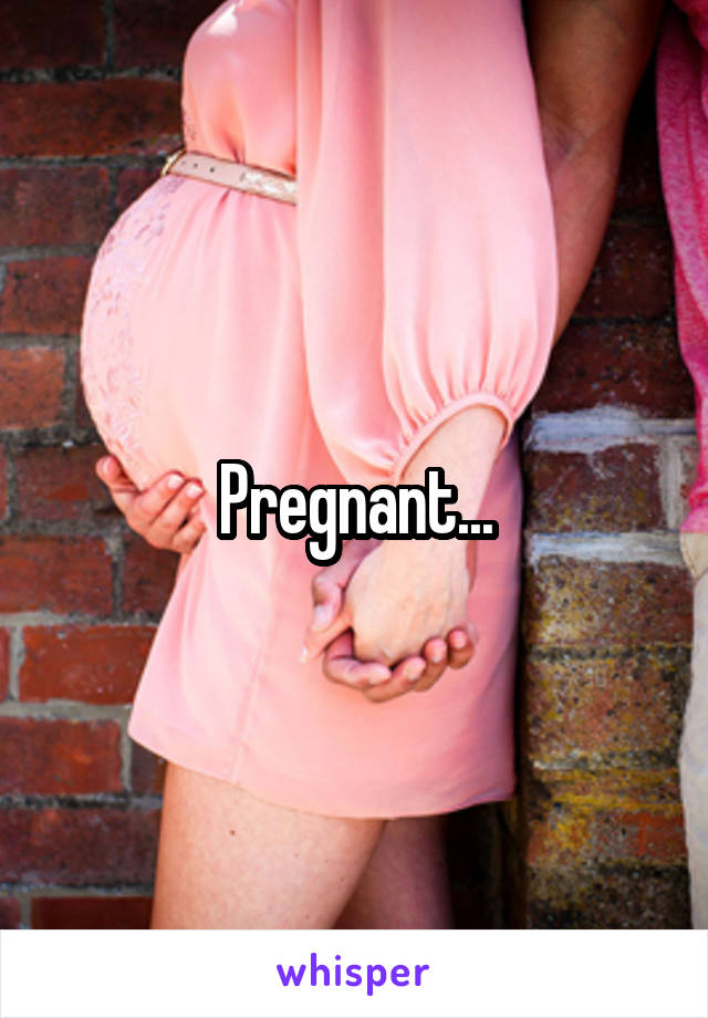 Pregnant...